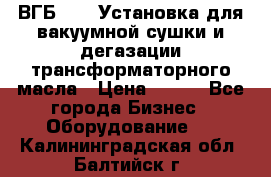 ВГБ-1000 Установка для вакуумной сушки и дегазации трансформаторного масла › Цена ­ 111 - Все города Бизнес » Оборудование   . Калининградская обл.,Балтийск г.